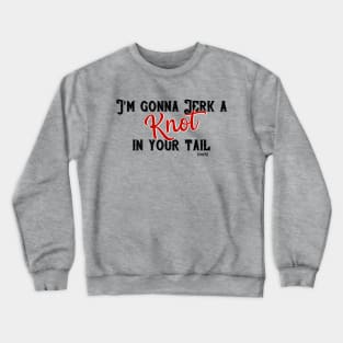 I'm gonna jerk a knot in your tail FToaTPQ Crewneck Sweatshirt